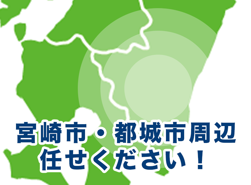 宮崎県宮崎市、都城市、延岡市、日南市、小林市、日向市、串間市、西都市、えびの市、北諸県郡(三股町)、西諸県郡(高原町)、東諸県郡(国富町、綾町)、児湯郡(高鍋町、新富町、西米良村、木城町、川南町、都農町)、東臼杵郡(門川町、諸塚村、椎葉村、美郷町)、西臼杵郡(日之影町、五ヶ瀬町)周辺お任せください！